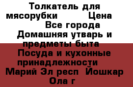 Толкатель для мясорубки BRAUN › Цена ­ 600 - Все города Домашняя утварь и предметы быта » Посуда и кухонные принадлежности   . Марий Эл респ.,Йошкар-Ола г.